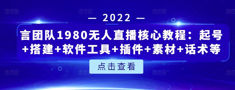 言团队1980无人直播核心教程：起号+搭建+软件工具+插件+素材+话术等等-逐风项目库
