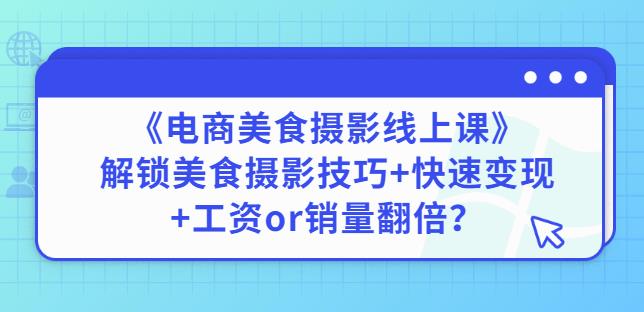 陈飞燕《电商美食摄影线上课》解锁美食摄影技巧+快速变现+工资or销量翻倍-逐风项目库
