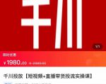 2022【七巷社】千川投放短视频+直播带货投流实操课，快速上手投流！-逐风项目库