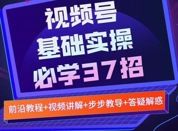 视频号实战基础必学37招，每个步骤都有具体操作流程，简单易懂好操作-逐风项目库