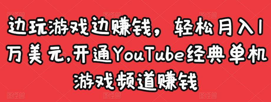边玩游戏边赚钱，轻松月入1万美元，开通YouTube经典单机游戏频道赚钱-逐风项目库