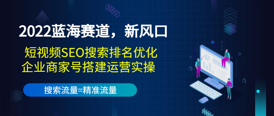 2022蓝海赛道，新风口：短视频SEO搜索排名优化+企业商家号搭建运营实操-逐风项目库