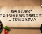 拍美食也赚钱？学会手机美食短视频拍摄全攻略，让你秒变自媒体大V-逐风项目库
