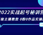 2022实战起号秘训营，千万级主播教您 0粉0作品实操起号（价值299元）-逐风项目库