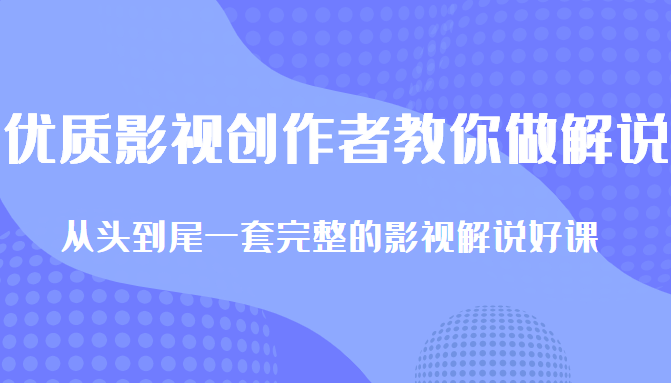 优质影视领域创作者教你做解说变现，从头到尾一套完整的解说课，附全套软件-逐风项目库