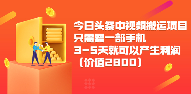 今日头条中视频搬运项目，只需要一部手机3-5天就可以产生利润（价值2800元）-逐风项目库