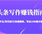 头条写作赚钱指南：玩转平台/写作技巧/快速赚钱，写出10W爆文赚大钱【送资料包】-逐风项目库