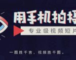 手机拍摄课：如何用手机拍出专业级短视频，一图胜千言，视频胜千图-逐风项目库