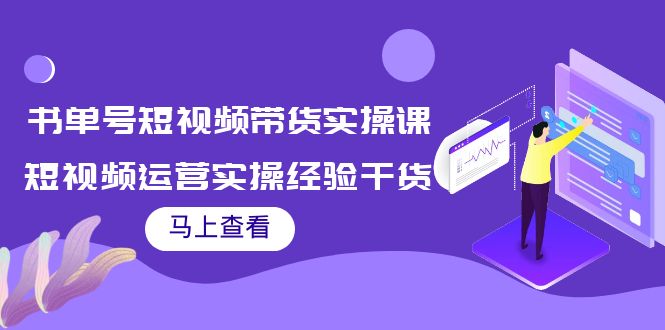 书单号短视频带货实操课：短视频运营实操经验干货分享-逐风项目库