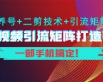 短视频引流矩阵打造7.0，养号+二剪技术+引流矩阵 一部手机搞定！-逐风项目库