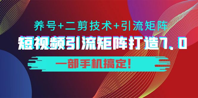 短视频引流矩阵打造7.0，养号+二剪技术+引流矩阵 一部手机搞定！-逐风项目库