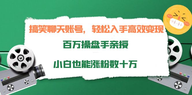 搞笑聊天账号，轻松入手高效变现，百万操盘手亲授，小白也能涨粉数十万-逐风项目库