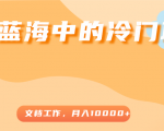 超级蓝海中的冷门项目，文档工作，好玩又赚钱，月入10000+-逐风项目库