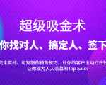 超级吸金术：带你找对人、搞定人、签下单，15节爆单销售成交课-逐风项目库