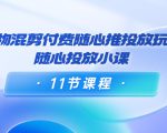 好物混剪付费随心推投放玩法，随心投放小课（11节课程）-逐风项目库