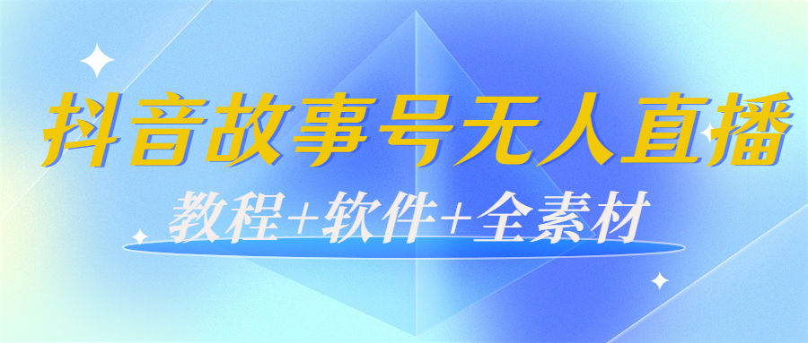 外边698的抖音故事号无人直播：6千人在线一天变现200（教程+软件+全素材）-逐风项目库