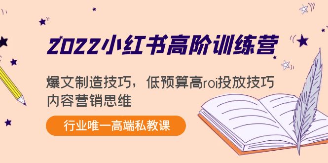 2022小红书高阶训练营：爆文制造技巧，低预算高roi投放技巧，内容营销思维-逐风项目库