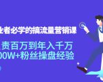 创业者必学的搞流量营销课：负责百万到年入千万，500W+粉丝操盘经验-逐风项目库