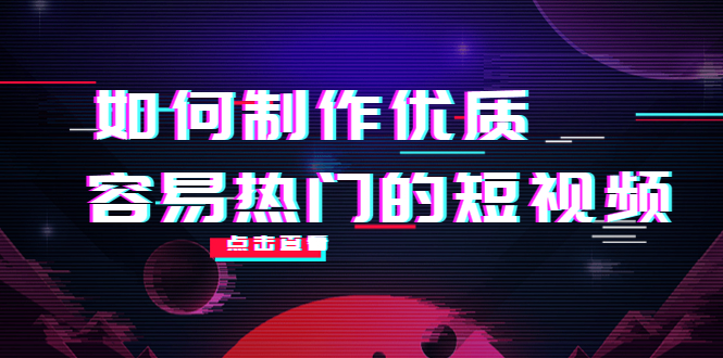 如何制作优质容易热门的短视频：别人没有的，我们都有 实操经验总结-逐风项目库