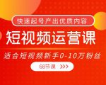 短视频运营课，适合短视频新手0-10万粉丝，快速起号产出优质内容（无水印）-逐风项目库