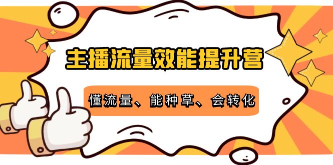 主播流量效能提升营：懂流量、能种草、会转化，清晰明确方法规则-逐风项目库