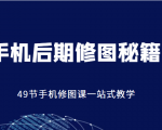 手机后期修图秘籍-49节手机修图课，一站式教学（价值399元）-逐风项目库