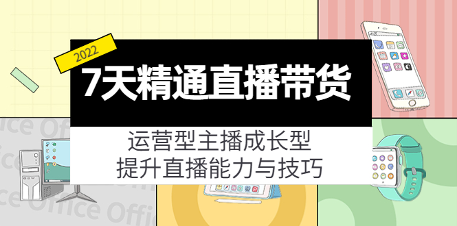7天精通直播带货，运营型主播成长型，提升直播能力与技巧（19节课）-逐风项目库