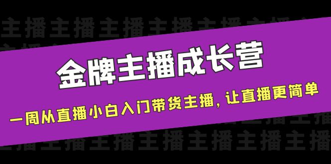 金牌主播成长营，一周从直播小白入门带货主播，让直播更简单-逐风项目库