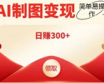 外面割998的智能ai制图，利用抖音变现项目，简单操作日赚300+【教程+软件】-逐风项目库