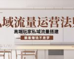 私域流量运营法则，高端玩家私域流量搭建，躺着赚钱不是梦-逐风项目库