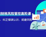 电商公司财税风险管控高阶课，梳理疑难点，纠正错误认识，规避风险-逐风项目库