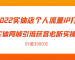 2022实体店个人流量IP打造实体同城引流获客必听实操课，61节完整版（价值3980元）-逐风项目库