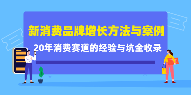 新消费品牌增长方法与案例精华课：20年消费赛道的经验与坑全收录-逐风项目库