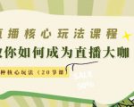 直播核心玩法：教你如何成为直播大咖，各种核心玩法（20节课）-逐风项目库