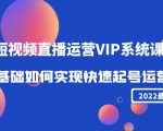 2022短视频直播运营VIP系统课：零基础如何实现快速起号运营（价值2999元）-逐风项目库