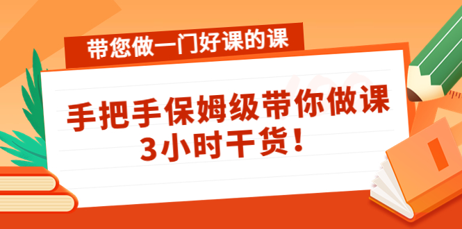 带您做一门好课的课：手把手保姆级带你做课，3小时干货-逐风项目库