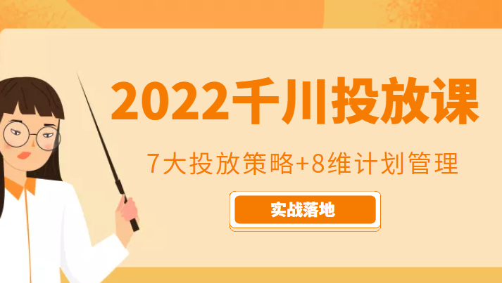 2022千川投放7大投放策略+8维计划管理，实战落地课程-逐风项目库