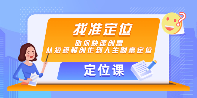 【定位课】找准定位，助你快速创富，从短视频创作到人生财富定位-逐风项目库