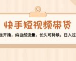 快手短视频带货：零粉丝开撸，纯自然流量，长久可持续，日入过万W-逐风项目库