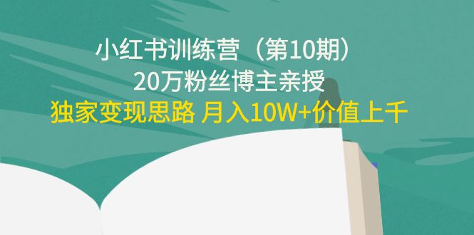 小红书训练营（第10期）20万粉丝博主亲授：独家变现思路 月入10W+价值上千-逐风项目库