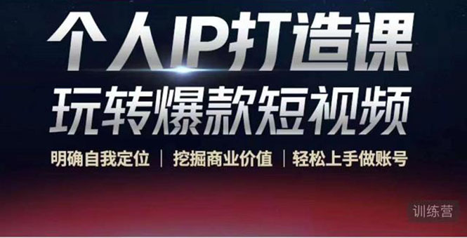 个人IP打造课-玩转爆款短视频，明确自我定位|挖掘商业价值|轻松上手做账号（无水印）-逐风项目库