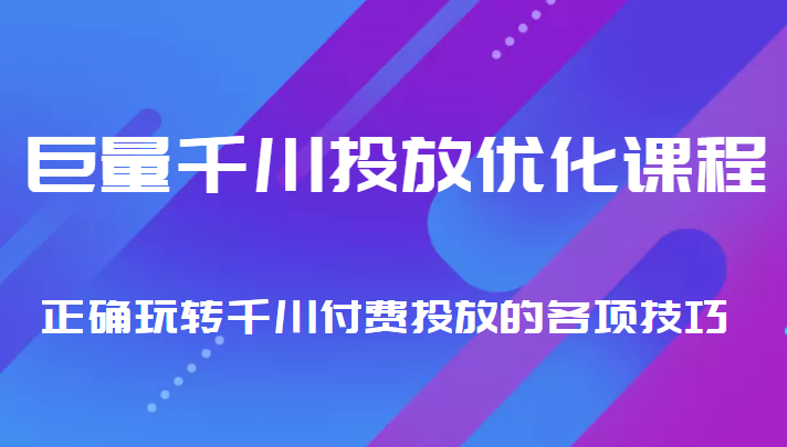巨量千川投放优化课程 正确玩转千川付费投放的各项技巧-逐风项目库