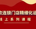《茶饮连锁门店精细化运营》线上系列课程，茶饮门店经营必备课程（价值458元）-逐风项目库