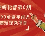 副业孵化营第6期：80/90后童年时光怀旧短视频项目-逐风项目库