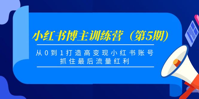 小红书博主训练营（第5期)，从0到1打造高变现小红书账号，抓住最后流量红利-逐风项目库