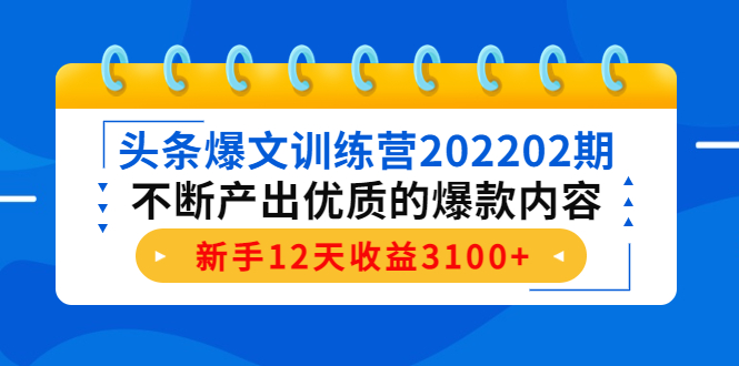 头条爆文训练营202202期，不断产出优质的爆款内容，新手12天收益3100+-逐风项目库
