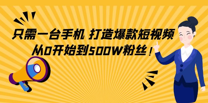 只需一台手机，轻松打造爆款短视频，从0开始到500W粉丝-逐风项目库