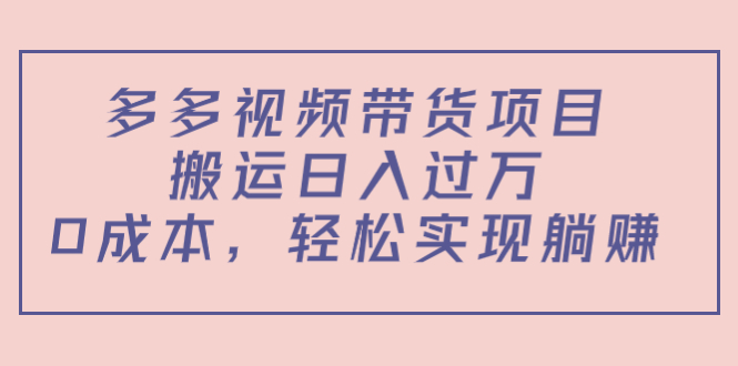 多多视频带货项目，搬运日入过万，0成本，轻松实现躺赚（教程+软件）-逐风项目库