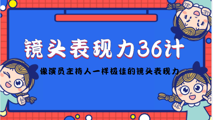 镜头表现力36计，做到像演员主持人这些职业的人一样，拥有极佳的镜头表现力-逐风项目库