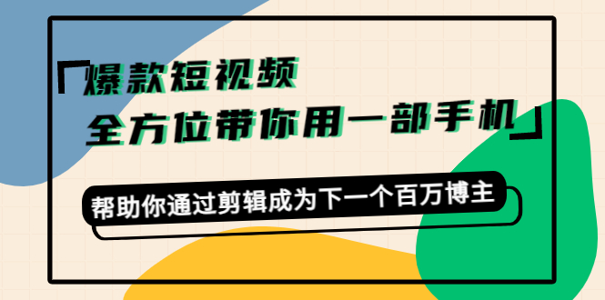 爆款短视频，全方位带你用一部手机，帮助你通过剪辑成为下一个百万博主-逐风项目库